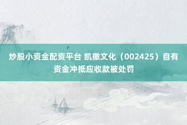 炒股小资金配资平台 凯撒文化（002425）自有资金冲抵应收款被处罚