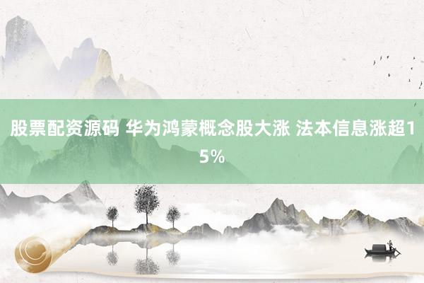 股票配资源码 华为鸿蒙概念股大涨 法本信息涨超15%