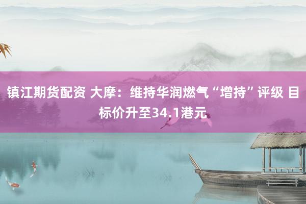 镇江期货配资 大摩：维持华润燃气“增持”评级 目标价升至34.1港元