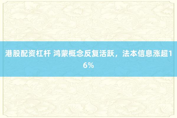 港股配资杠杆 鸿蒙概念反复活跃，法本信息涨超16%