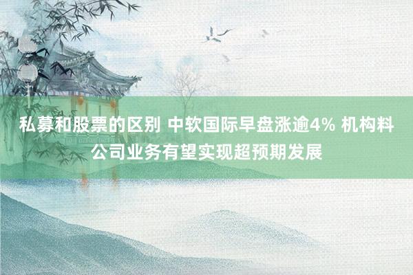 私募和股票的区别 中软国际早盘涨逾4% 机构料公司业务有望实现超预期发展
