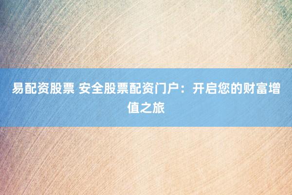易配资股票 安全股票配资门户：开启您的财富增值之旅
