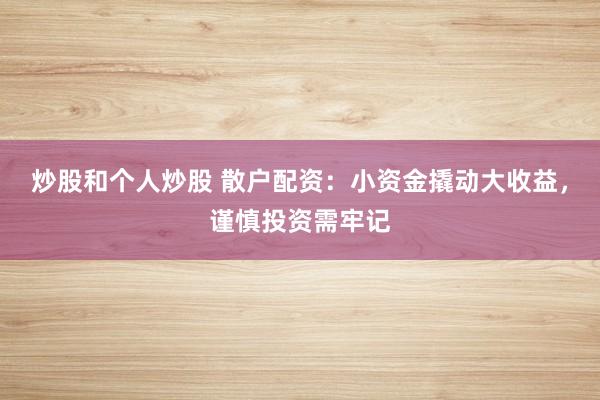 炒股和个人炒股 散户配资：小资金撬动大收益，谨慎投资需牢记