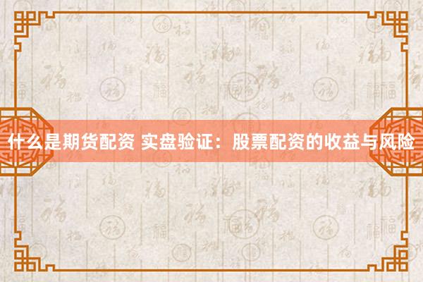 什么是期货配资 实盘验证：股票配资的收益与风险
