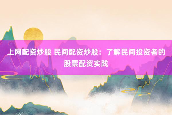 上网配资炒股 民间配资炒股：了解民间投资者的股票配资实践