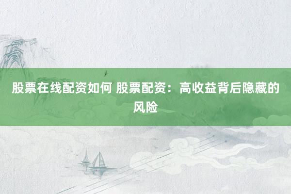 股票在线配资如何 股票配资：高收益背后隐藏的风险