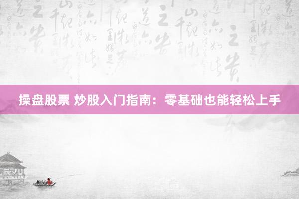 操盘股票 炒股入门指南：零基础也能轻松上手