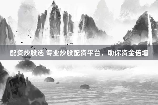 配资炒股选 专业炒股配资平台，助你资金倍增